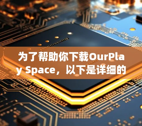 为了帮助你下载OurPlay Space,以下是详细的步骤