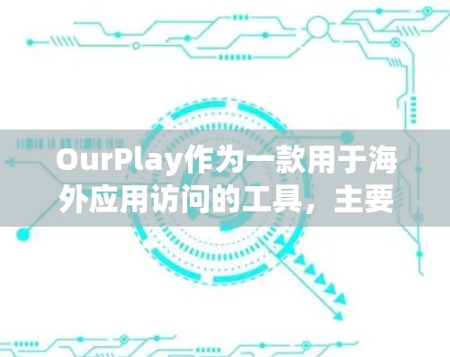 OurPlay作为一款用于海外应用访问的工具,主要功能包括访问控制、权限管理以及安全措施。以下是详细的解释 OurPlay作为一款用于海外应用访问的工具,主要功能包括访问控制、权限管理以及安全措施。以下是详细的解释