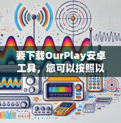 要下载OurPlay安卓工具,您可以按照以下步骤进行