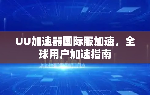 UU加速器国际服加速，全球用户加速指南