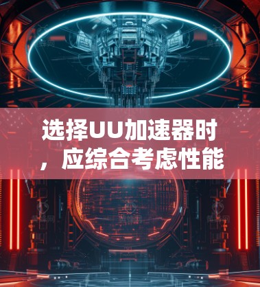 选择UU加速器时,应综合考虑性能、协议支持、网络稳定性、资源占用、价格、功能、用户体验以及售后服务和技术支持等多个方面。以下是详细的建议 选择UU加速器时,应综合考虑性能、协议支持、网络稳定性、资源占用、价格、功能、用户体验以及售后服务和技术支持等多个方面。以下是详细的建议