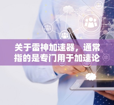 关于雷神加速器,通常指的是专门用于加速论坛帖子、网页内容等速度较慢的资源的加速工具。以下是一般的操作步骤,您可以根据具体使用的平台(如Discord、BBL、Reddit等)进行调整