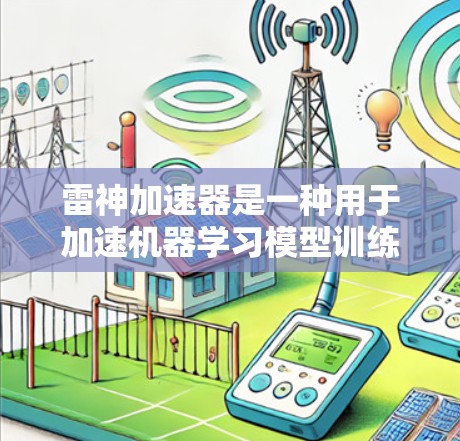 雷神加速器是一种用于加速机器学习模型训练的硬件加速器,主要通过优化硬件架构和设计,显著提升模型训练的速度和效率。以下是对雷神加速器的详细解析