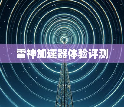 雷神加速器体验评测 雷神加速器体验评测