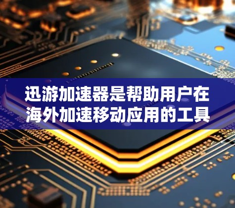迅游加速器是帮助用户在海外加速移动应用的工具,其适用性和选择性因平台而异。以下是对迅游加速器的全面分析,帮助你做出明智的选择