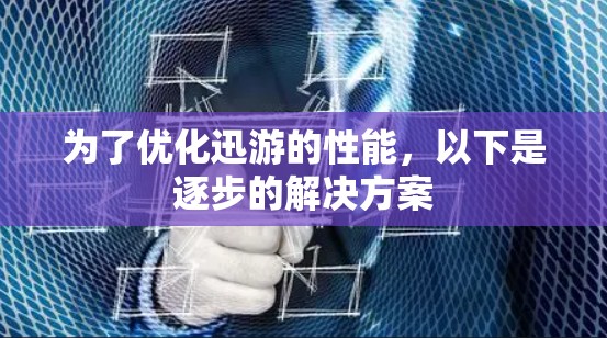 为了优化迅游的性能，以下是逐步的解决方案