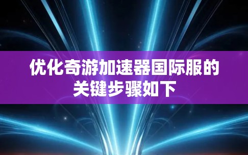 优化奇游加速器国际服的关键步骤如下