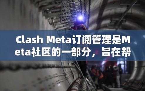 Clash Meta订阅管理是Meta社区的一部分，旨在帮助用户获取社区资源和服务。以下是关于如何订阅和管理Clash Meta订阅的步骤