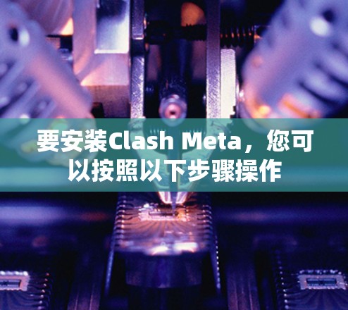 要安装Clash Meta，您可以按照以下步骤操作