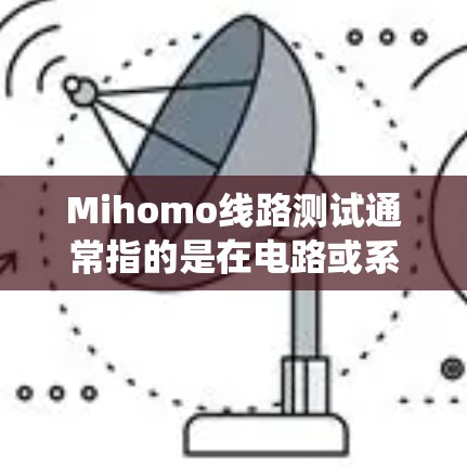 Mihomo线路测试通常指的是在电路或系统中进行线路测试,以确保其正常工作、无故障,并满足特定的测试要求。以下是关于Mihomo线路测试的常见问题和回答