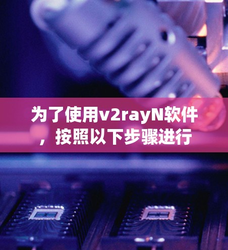 为了使用v2rayN软件,按照以下步骤进行 为了使用v2rayN软件,按照以下步骤进行