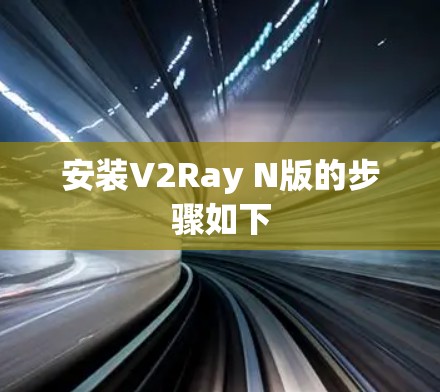 安装V2Ray N版的步骤如下