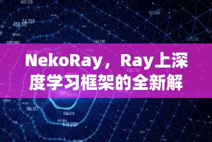 NekoRay，Ray上深度学习框架的全新解决方案