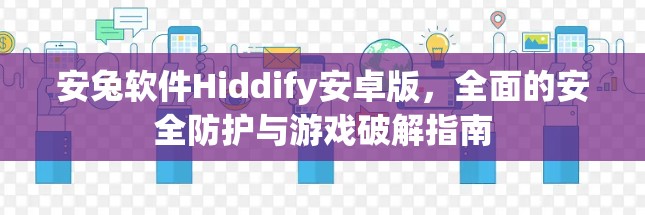 安兔软件Hiddify安卓版,全面的安全防护与游戏破解指南