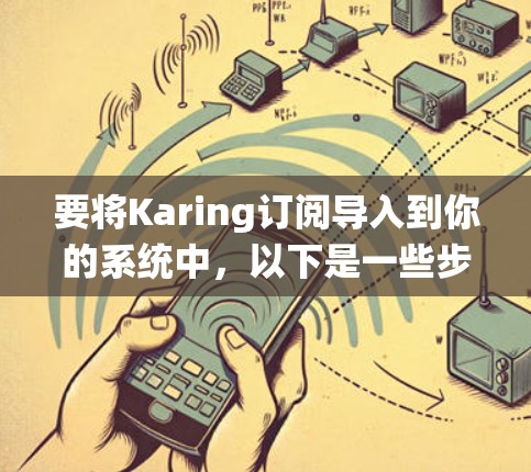 要将Karing订阅导入到你的系统中,以下是一些步骤的指导,假设你使用的是Windows系统