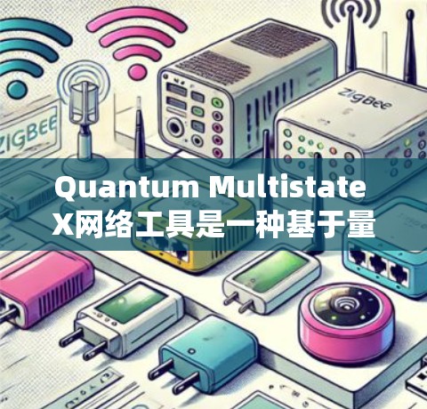 Quantum Multistate X网络工具是一种基于量子纠缠和多态性的网络架构,旨在通过增强网络性能和扩展功能,提升量子网络的可靠性和高效性。以下是对该工具的详细说明