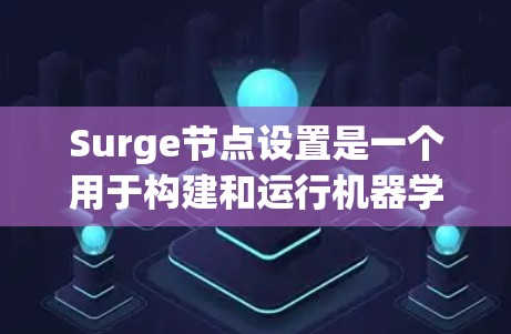 Surge节点设置是一个用于构建和运行机器学习模型和算法的工具,主要用于数据科学和机器学习领域。以下是对Surge节点设置的详细说明 Surge节点设置是一个用于构建和运行机器学习模型和算法的工具,主要用于数据科学和机器学习领域。以下是对Surge节点设置的详细说明