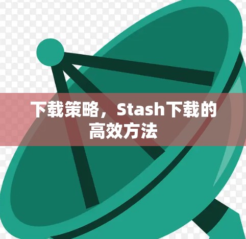 下载策略，Stash下载的高效方法