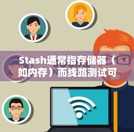 Stash通常指存储器(如内存)而线路测试可能指测试网络中的线路(如路由器、交换机等)的状态。以下是一些关于测试网络线路的方法和步骤