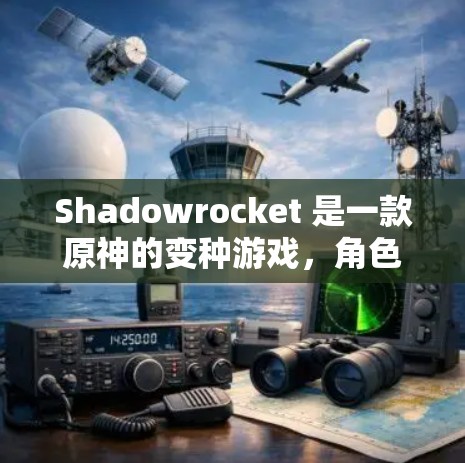 Shadowrocket 是一款原神的变种游戏,角色更短小、玩法更简单。如果你对最新版有兴趣,可以参考以下信息