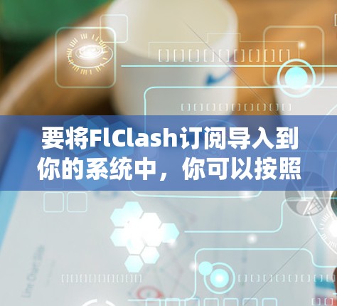 要将FlClash订阅导入到你的系统中，你可以按照以下步骤操作