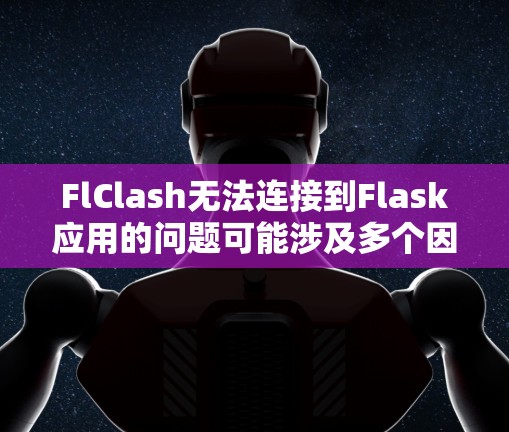 FlClash无法连接到Flask应用的问题可能涉及多个因素，包括FlClash的URL、配置文件、Flask的环境设置、运行环境以及FlClash的安装版本。以下是一步步的解决方案