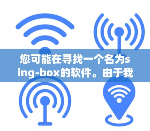 您可能在寻找一个名为sing-box的软件。由于我没有具体的软件信息，无法直接下载。请提供更多信息，例如