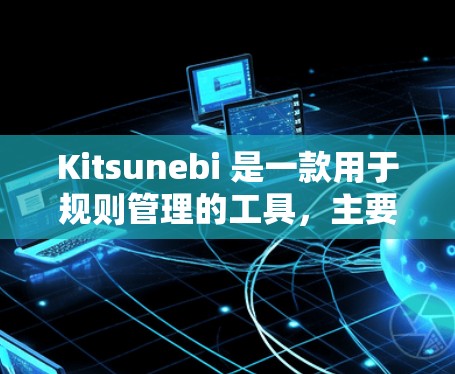 Kitsunebi 是一款用于规则管理的工具，主要用于游戏、应用和项目中自动执行任务或行为的自动化管理工具。如果你对规则管理感兴趣，以下是对 Kitsunebi 的详细介绍