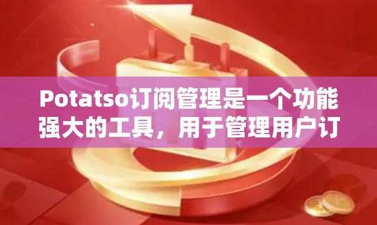 Potatso订阅管理是一个功能强大的工具，用于管理用户订阅。以下是详细的步骤指南，帮助您轻松管理订阅