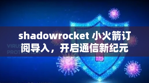 shadowrocket 小火箭订阅导入,开启通信新纪元 shadowrocket 小火箭订阅导入,开启通信新纪元