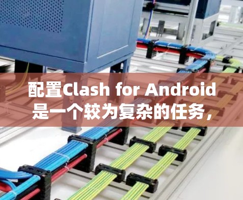 配置Clash for Android是一个较为复杂的任务,需要对设备和系统进行全面的设置。以下是详细的配置指南,帮助您顺利配置Clash在Android设备上运行 配置Clash for Android是一个较为复杂的任务,需要对设备和系统进行全面的设置。以下是详细的配置指南,帮助您顺利配置Clash在Android设备上运行