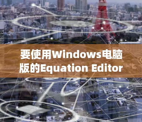 要使用Windows电脑版的Equation Editor编写数学公式，您可以按照以下步骤操作