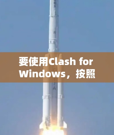 要使用Clash for Windows,按照以下步骤进行