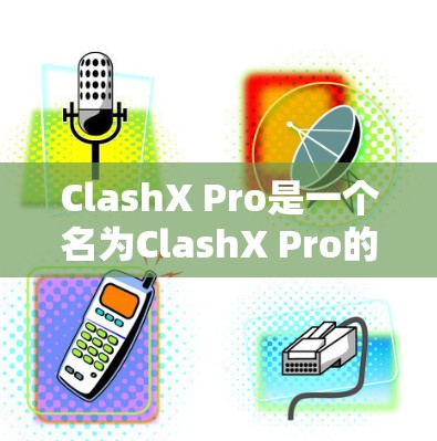 ClashX Pro是一个名为ClashX Pro的应用,目前尚未公开任何详细信息,可能是一个未发布的或未知的应用程序。为了获取准确信息,建议