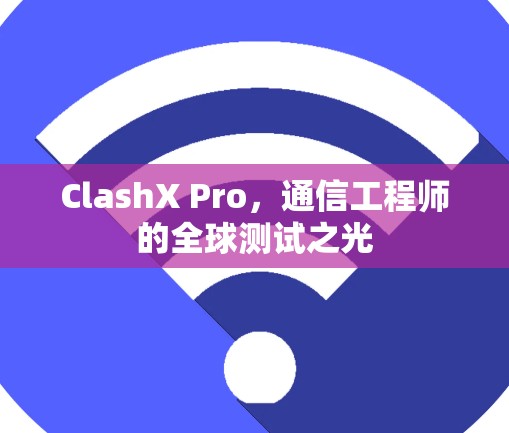 ClashX Pro,通信工程师的全球测试之光