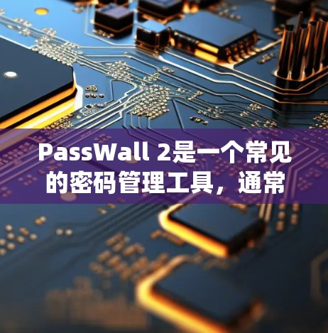 PassWall 2是一个常见的密码管理工具，通常用于Windows系统。如果你指的是PassWall 2，可以通过以下步骤进行下载