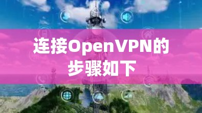 连接OpenVPN的步骤如下 连接OpenVPN的步骤如下