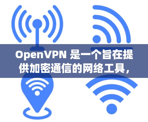OpenVPN 是一个旨在提供加密通信的网络工具,允许用户访问外部网络的同时保持内部环境的安全。以下是其关键点的总结