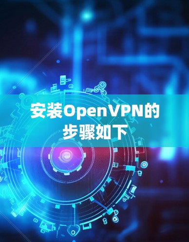 安装OpenVPN的步骤如下