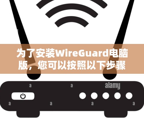 为了安装WireGuard电脑版,您可以按照以下步骤操作