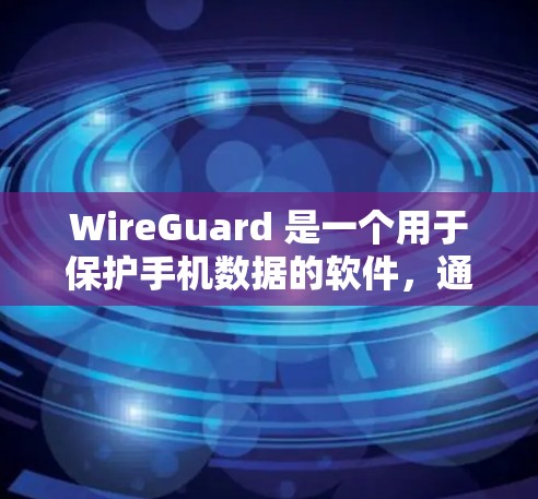 WireGuard 是一个用于保护手机数据的软件,通常针对的是 Android 设备。由于 WireGuard 是一个由开发者开发的软件,其下载和安装过程需要谨慎处理,以确保安全