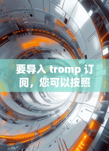 要导入 tromp 订阅,您可以按照以下步骤操作