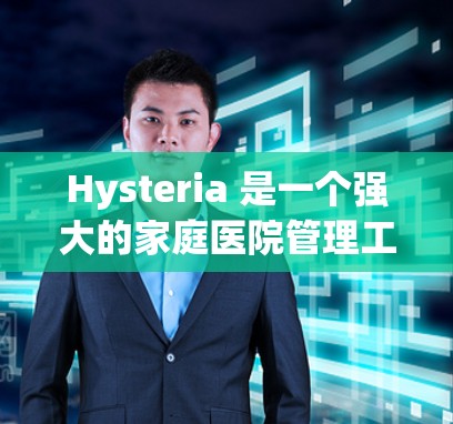 Hysteria 是一个强大的家庭医院管理工具，适合家庭医院管理员和医院管理人员使用。以下是基于综合学习和实践的使用指南