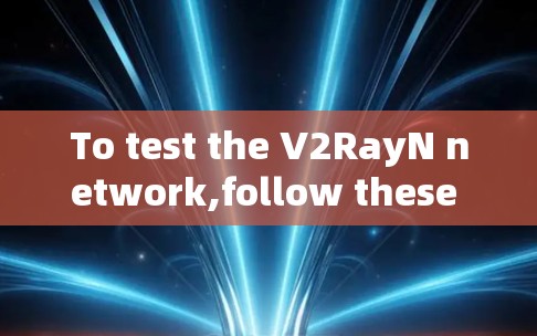 To test the V2RayN network,follow these organized steps: