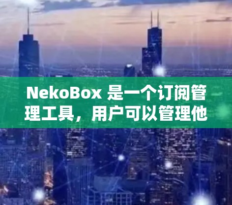 NekoBox 是一个订阅管理工具,用户可以管理他们的订阅信息和订阅交付。以下是一些关于 NekoBox 的订阅管理步骤 NekoBox 是一个订阅管理工具,用户可以管理他们的订阅信息和订阅交付。以下是一些关于 NekoBox 的订阅管理步骤