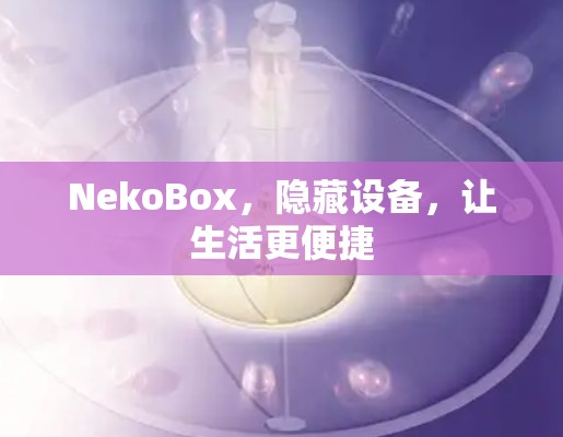 NekoBox,隐藏设备,让生活更便捷 NekoBox,隐藏设备,让生活更便捷