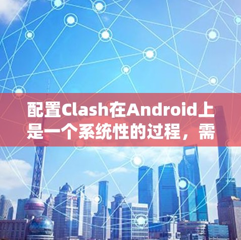 配置Clash在Android上是一个系统性的过程,需要逐步进行以确保各个配置选项正确无误。以下是一个详细的配置步骤指南 配置Clash在Android上是一个系统性的过程,需要逐步进行以确保各个配置选项正确无误。以下是一个详细的配置步骤指南
