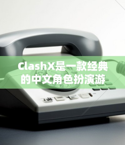 ClashX是一款经典的中文角色扮演游戏,玩家通过扮演各种角色与敌人对战。以下是一些使用 ClashX的方法和步骤 ClashX是一款经典的中文角色扮演游戏,玩家通过扮演各种角色与敌人对战。以下是一些使用 ClashX的方法和步骤