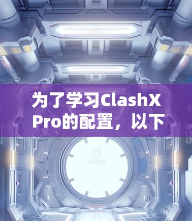 为了学习ClashX Pro的配置,以下是一个清晰的步骤指南
