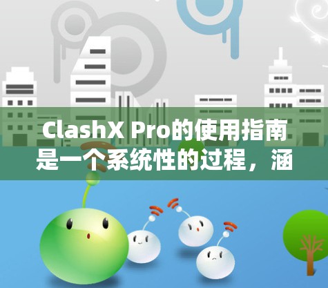 ClashX Pro的使用指南是一个系统性的过程,涵盖了从安装到部署再到测试的各个阶段。以下是一个详细的使用指南,帮助您逐步掌握该工具